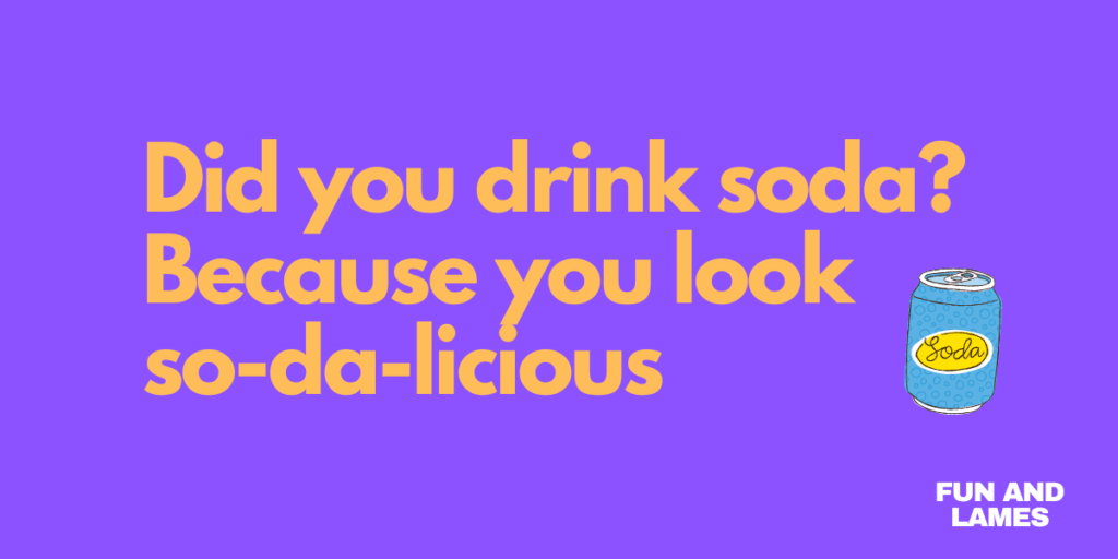 Did you drink soda Because you look so-da-licious - Dirty pick up line