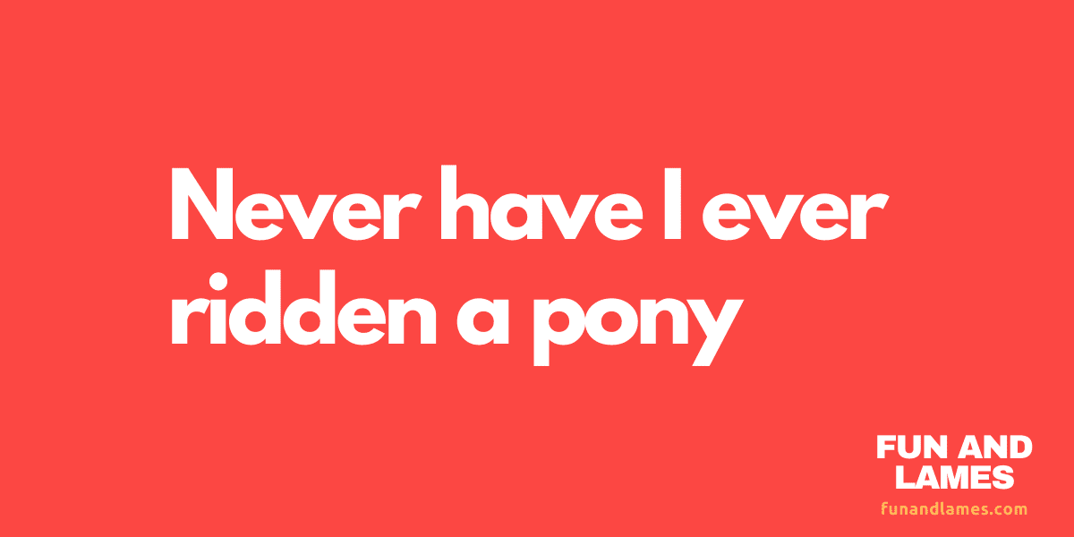 Never have i ever ridden a pony Questions F