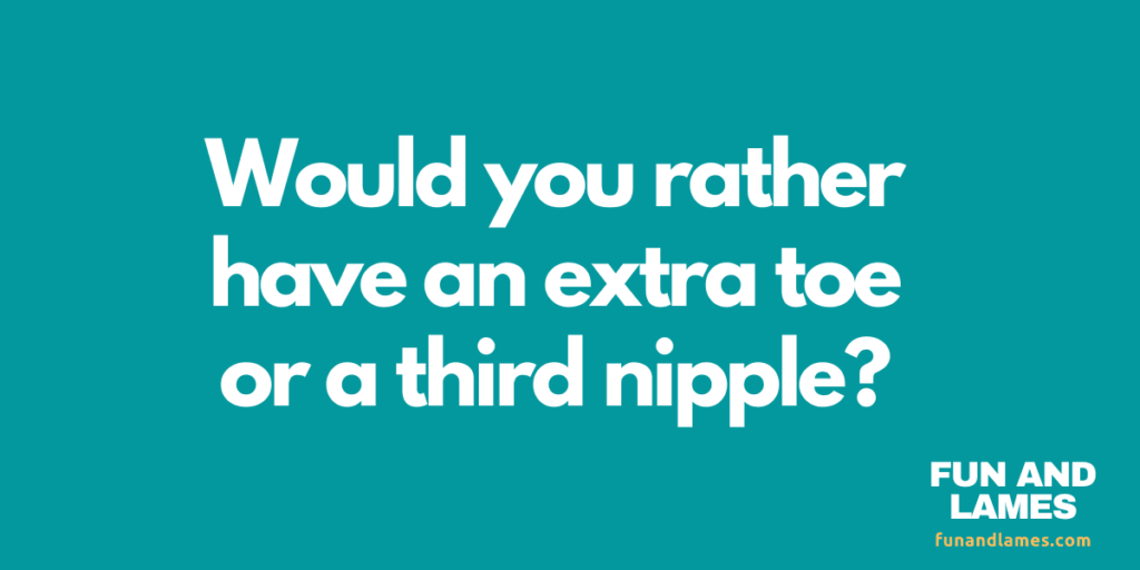 Would you rather questions extra toe or third nipple